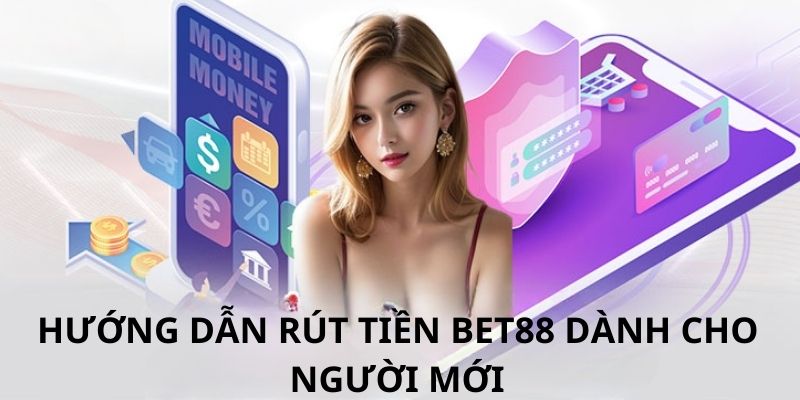 Cách thức rút tiền cơ bản trong hệ thống Bet88