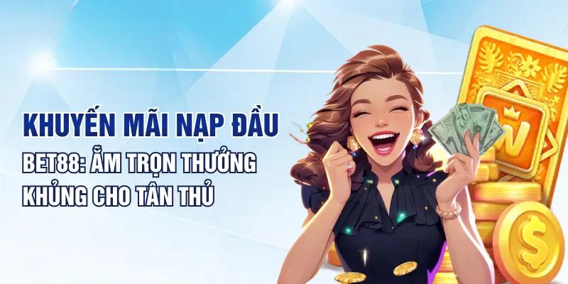 Thưởng nạp đầu Bet88 mở ra cơ hội tăng cao nguồn lợi nhuận khủng 